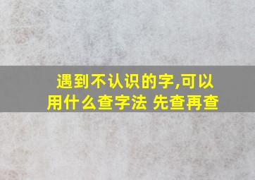 遇到不认识的字,可以用什么查字法 先查再查